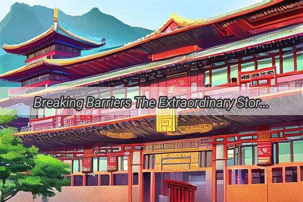 Breaking Barriers The Extraordinary Stories of Famous Chinese Women Who Captivated the World